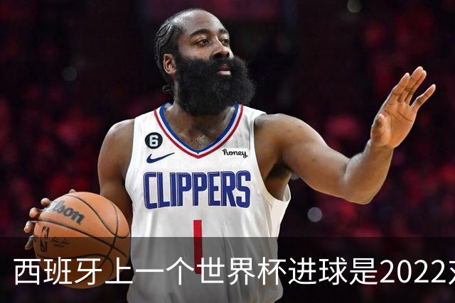 西班牙上一个世界杯进球是2022对日本 距今49射2500传